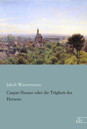 Produktbild Caspar Hauser oder die Trägheit des Herzens (Jakob Wassermann, 2013)