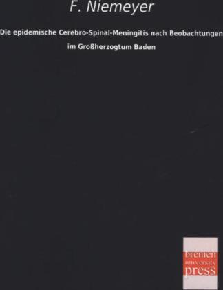 Produktbild Die epidemische Cerebro-Spinal-Meningitis nach Beobachtungen im Grossherzogtum Baden (Deutsch, Felix von Niemeyer, 2013)