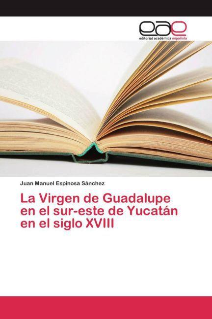 Produktbild La Virgen de Guadalupe en el sur-este de Yucatán en el siglo XVIII (Juan Manuel Espinosa Sánchez, 2015)