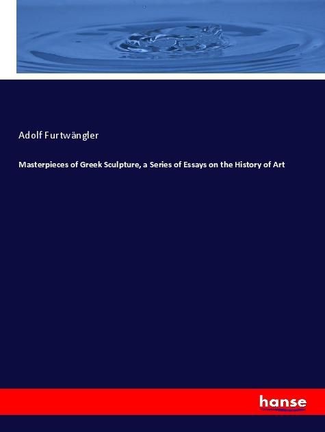 Actual product image Masterpieces of Greek Sculpture, a Series of Essays on the History of Art (Adolf Furtwängler, 2017)