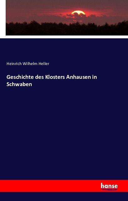 Image du produit Geschichte des Klosters Anhausen in Schwaben (Allemand, Heinrich Wilhelm Heller, 2016)