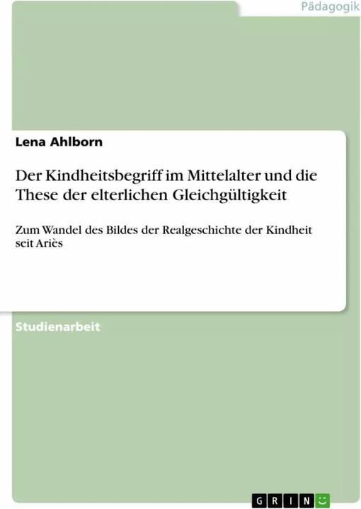 Produktbild Der Kindheitsbegriff im Mittelalter und die These der elterlichen Gleichgültigkeit (Deutsch, Lena Ahlborn, 2007)