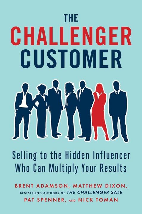 The Challenger Customer: Selling to the Hidden Influencer Who Can Multiply Your Results (English, Matthew Dixon, Brent Adamson, Nick Toman, Pat Spenner, 2015)