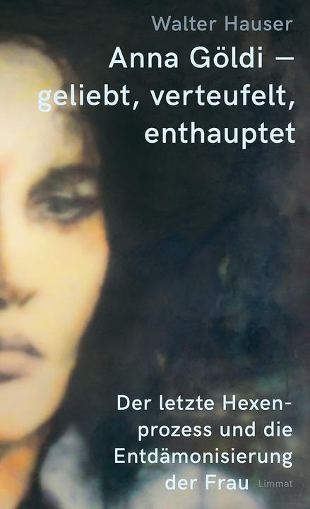 Produktbild Anna Göldi – geliebt, verteufelt, enthauptet (Deutsch, Walter Hauser, 2021)