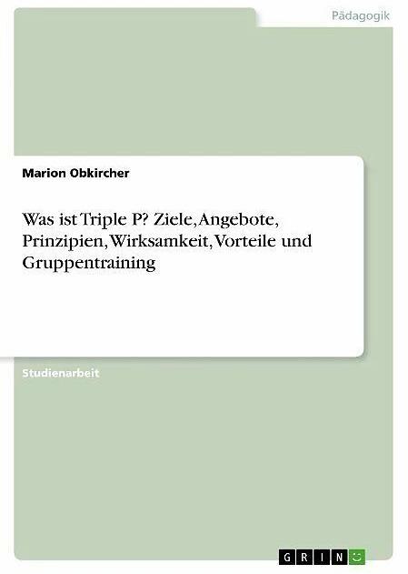 Produktbild Was ist Triple P? Ziele, Angebote, Prinzipien, Wirksamkeit, Vorteile und Gruppentraining (Deutsch, Marion Obkircher, 2019)