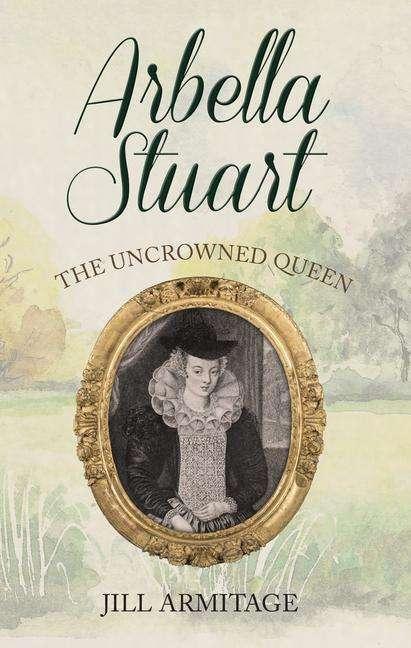 Image du produit Arbella Stuart: The Uncrowned Queen (Anglais, Jill Armitage, 2019)