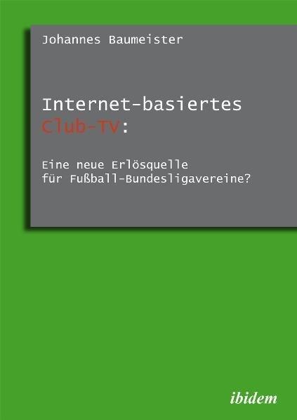 Produktbild Internet-basiertes Club-TV: Eine neue Erlösquelle für Fussball-Bundesligavereine? (Deutsch, Johannes Baumeister, 2011)