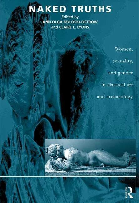 Naked Truths: Women, Sexuality and Gender in Classical Art and Archaeology (English, Ann O Koloski-Ostrow, Claire L Lyons, 2000)