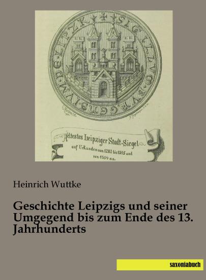 Produktbild Geschichte Leipzigs und seiner Umgegend bis zum Ende des 13. Jahrhunderts (Deutsch, Heinrich Wuttke, 2014)