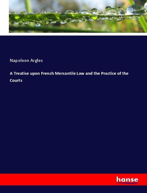 Produktbild A Treatise upon French Mercantile Law and the Practice of the Courts (Deutsch, Napoleon Argles, 2019)