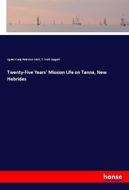 Image du produit Twenty-Five Years' Mission Life on Tanna, New Hebrides (Allemand, T. Watt Leggatt, Agnes Craig Paterson Watt, 2017)