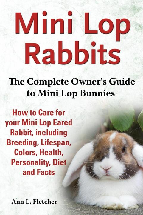 Produktbild Mini Lop Rabbits, The Complete Owner's Guide to Mini Lop Bunnies, How to Care for your Mini Lop (Englisch, Ann L Fletcher, 2013)
