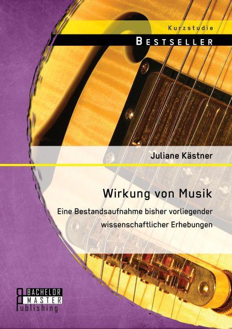 Actual product image Bachelor + Master Wirkung von Musik: Eine Bestandsaufnahme bisher vorliegender wissenschaftlicher Erhebungen (German, Juliane Kästner, 2015)