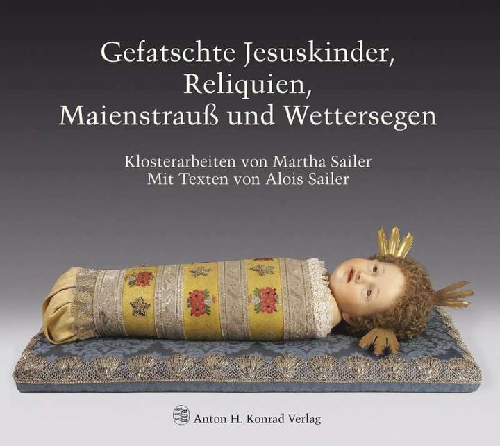 Image du produit Gefatschte Jesuskinder, Reliquien, Maienstrauss und Wettersegen (Allemand, Joachim Feist, Martha Sailer, Alois Sailer, Hans Frei, 2018)