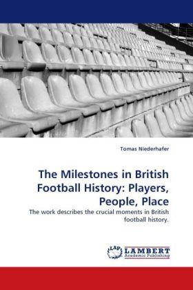 Produktbild The Milestones in British Football History: Players, People, Place (Deutsch, Tomas Niederhafer, 2011)