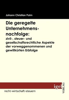 Die geregelte Unternehmensnachfolge: zivil-, steuer- und gesellschaftsrechtliche Aspekte der vorwegg (Johann Chr. Palm, 2009)