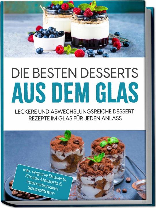 Image du produit Die besten Desserts aus dem Glas: Leckere und abwechslungsreiche Dessert Rezepte im Glas für je (Allemand, Charlotte Davis, Mara Bächler, 2023)