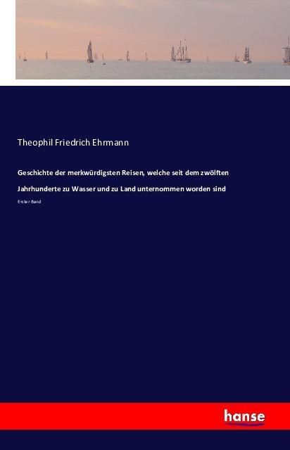 Immagine prodotto Geschichte der merkwürdigsten Reisen, welche seit dem zwölften Jahrhunderte zu Wasser und zu Land un (Theophil Friedrich Ehrmann, 2016)