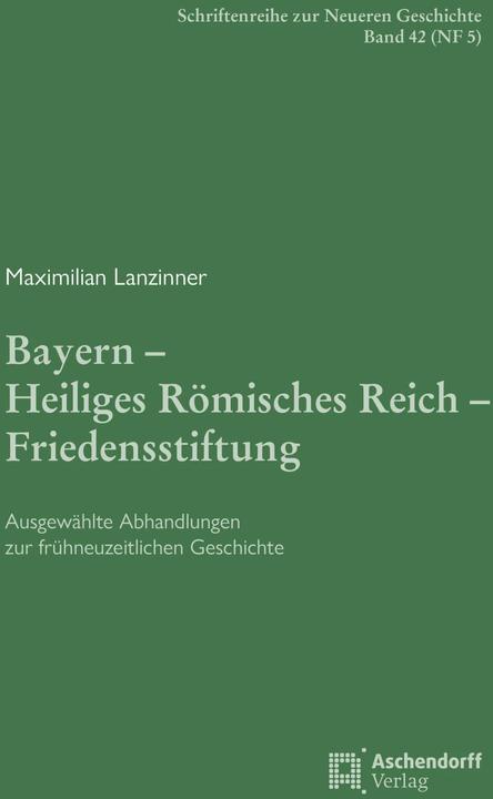 Produktbild Bayern - Heiliges Römisches Reich - Friedensstiftung (Deutsch, Maximilian Lanzinner, Michael Rohrschneider, Arno Strohmeyer, 2023)