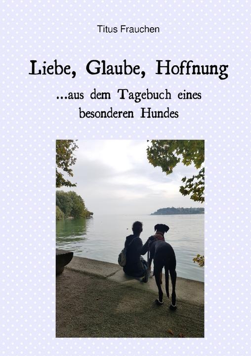 Actual product image Liebe, Glaube, Hoffnung...aus dem Tagebuch eines besonderen Hundes (Titus mistress, 2020)
