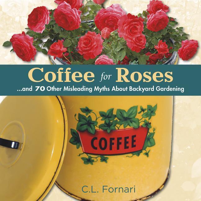 Coffee for Roses:...and 70 Other Misleading Myths about Backyard Gardening (Englisch, C. L. Fornari, 2014)