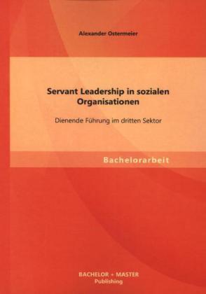 Produktbild Bachelor + Master Servant Leadership in sozialen Organisationen: Dienende Führung im dritten Sektor (Deutsch, Alexander Ostermeier, 2013)