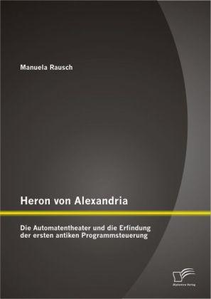 Actual product image Heron von Alexandria: Die Automatentheater und die Erfindung der ersten antiken Programmsteuerung (German, Manuela Rausch, 2012)