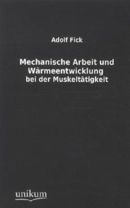 Produktbild Mechanische Arbeit und Wärmeentwicklung bei der Muskeltätigkeit (Deutsch, Adolf Fick, 2012)