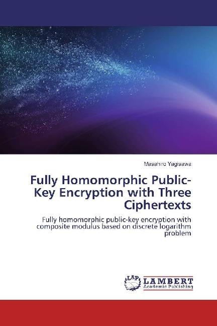 Produktbild Fully Homomorphic Public-Key Encryption with Three Ciphertexts (Deutsch, Masahiro Yagisawa, 2017)