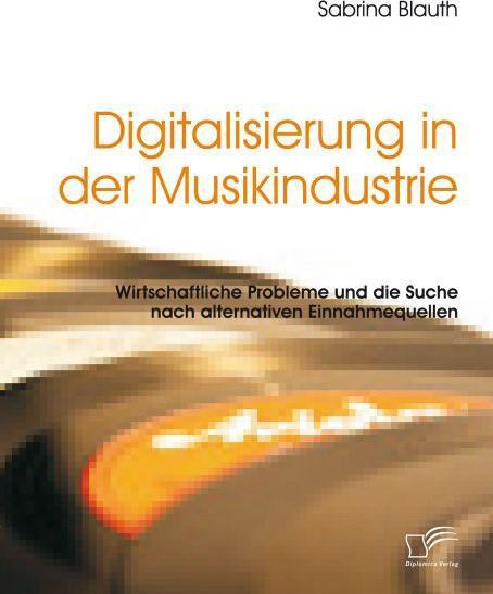 Actual product image Digitalisierung in der Musikindustrie: Wirtschaftliche Probleme und die Suche nach alternativen E... (Sabrina Blauth, 2016)