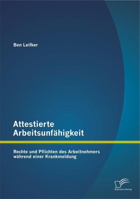 Produktbild Attestierte Arbeitsunfähigkeit: Rechte und Pflichten des Arbeitnehmers während einer Krankmeldung (Deutsch, Ben Leifker, 2015)