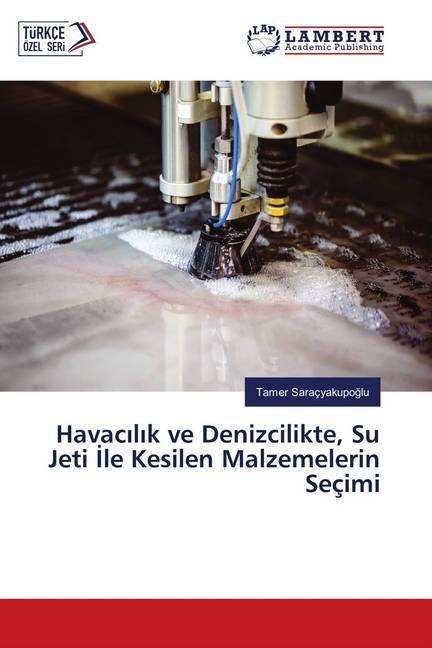 Image du produit Havacilik ve Denizcilikte, Su Jeti Ile Kesilen Malzemelerin Seçimi (Allemand, Tamer Saraçyakupoglu, 2018)