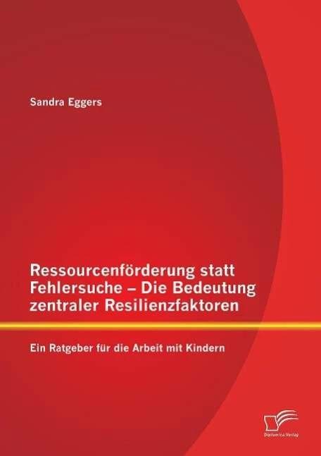 Image du produit Ressourcenförderung statt Fehlersuche - Die Bedeutung zentraler Resilienzfaktoren: Ein Ratgeber (Allemand, Sandra Eggers, 2014)