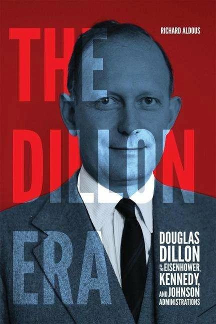 Image du produit The Dillon Era: Douglas Dillon in the Eisenhower, Kennedy, and Johnson Administrations (Anglais, Richard Aldous)