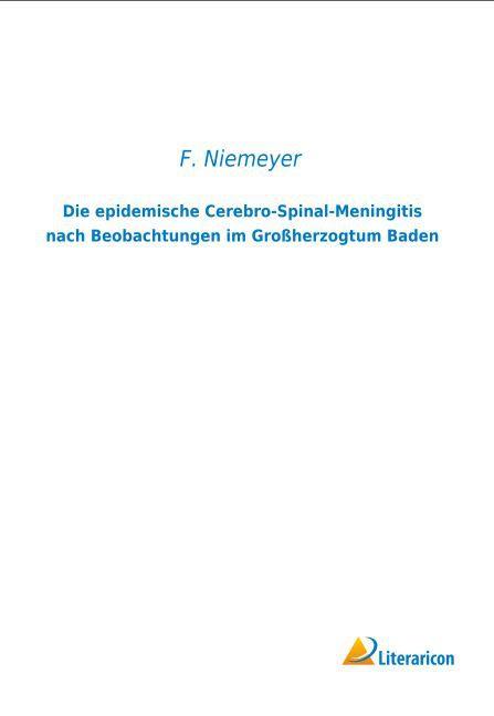 Produktbild Die epidemische Cerebro-Spinal-Meningitis nach Beobachtungen im Grossherzogtum Baden (F. Niemeyer, 2015)