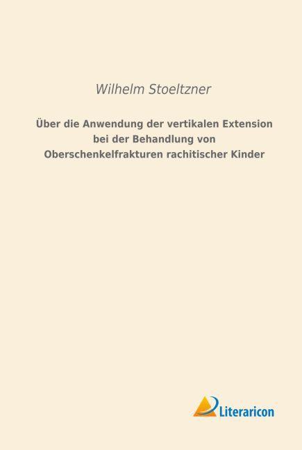 Image du produit Über die Anwendung der vertikalen Extension bei der Behandlung von Oberschenkelfrakturen rachitische (Wilhelm Stoeltzner, 2015)