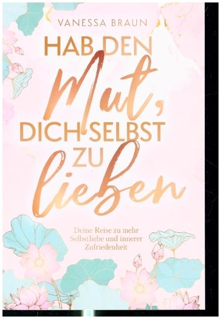 Produktbild Hab den Mut, dich selbst zu lieben ¿ Deine Reise zu mehr Selbstliebe und innerer Zufriedenheit (Deutsch, Vanessa Braun, 2023)