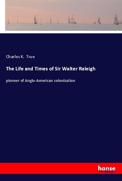 Produktbild The Life and Times of Sir Walter Raleigh (Charles K. True, 2017)