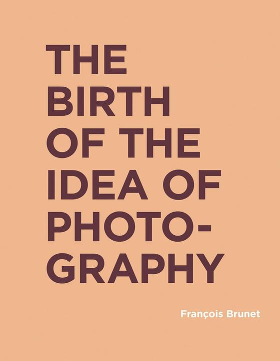 Produktbild The Birth of the Idea of Photography (Englisch, Francois Brunet, Shane B. Lillis, 2019)