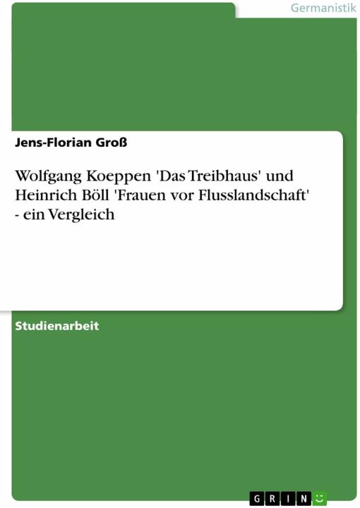 Produktbild Wolfgang Koeppen 'Das Treibhaus' und Heinrich Böll 'Frauen vor Flusslandschaft' - ein Vergleich (Deutsch, Jens-Florian Gross, 2007)