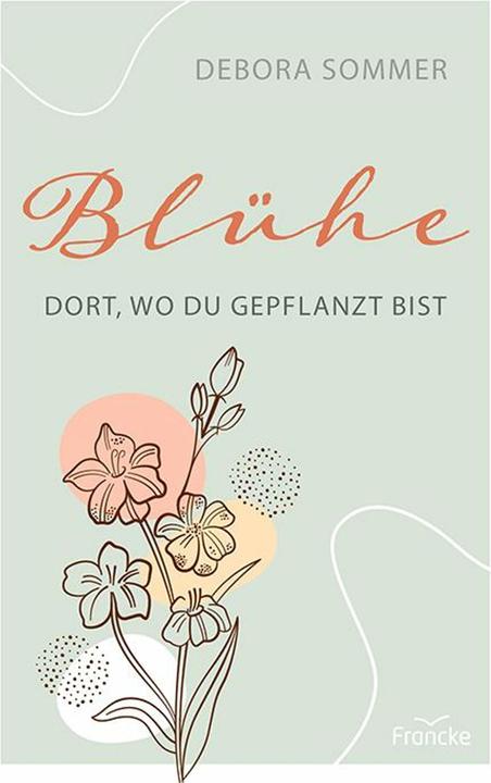 Produktbild Blühe dort, wo du gepflanzt bist (Deutsch, Debora Sommer, 2018)