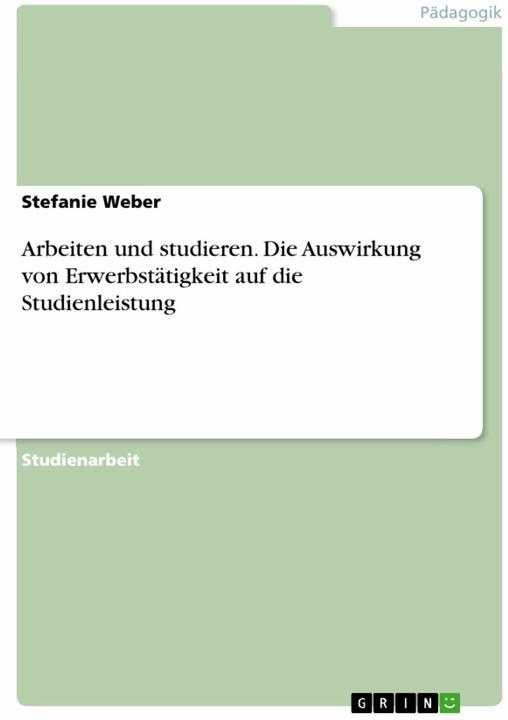 Produktbild Arbeiten und studieren. Die Auswirkung von Erwerbstätigkeit auf die Studienleistung (Deutsch, Stefanie Weber, 2016)