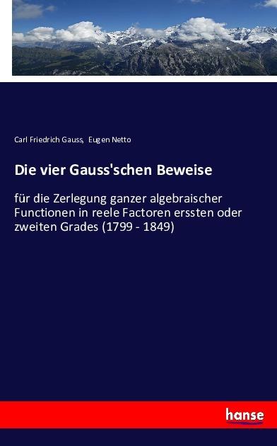 Produktbild Die vier Gauss'schen Beweise für die Zerlegung ganzer algebraischer Functionen in reele Factoren ers (Deutsch, Carl Friedrich Gauss, 2016)